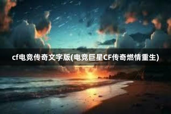 cf电竞传奇文字版(电竞巨星CF传奇燃情重生)