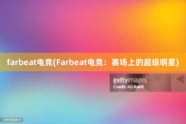 farbeat电竞(Farbeat电竞：赛场上的超级明星)