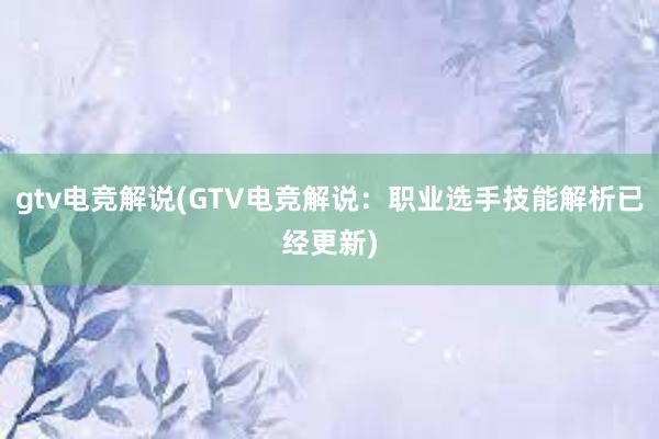 gtv电竞解说(GTV电竞解说：职业选手技能解析已经更新)