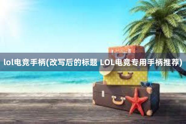 lol电竞手柄(改写后的标题 LOL电竞专用手柄推荐)