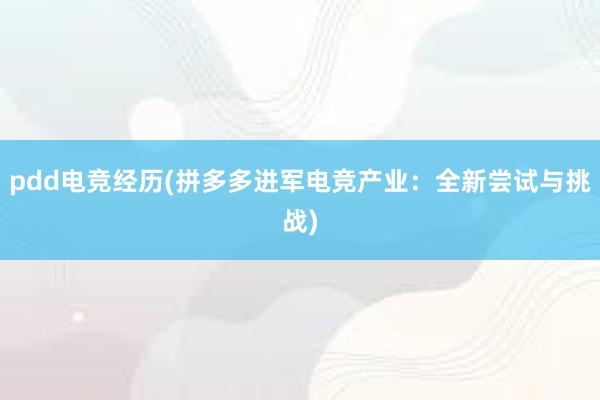 pdd电竞经历(拼多多进军电竞产业：全新尝试与挑战)