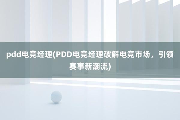 pdd电竞经理(PDD电竞经理破解电竞市场，引领赛事新潮流)