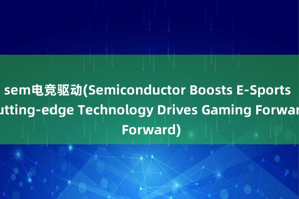 sem电竞驱动(Semiconductor Boosts E-Sports  Cutting-edge Technology Drives Gaming Forward)