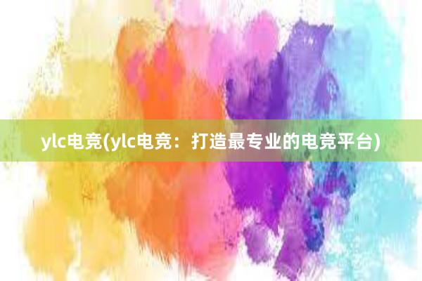 ylc电竞(ylc电竞：打造最专业的电竞平台)