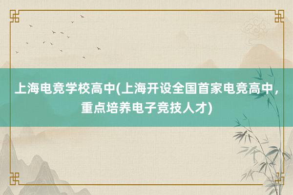 上海电竞学校高中(上海开设全国首家电竞高中，重点培养电子竞技人才)