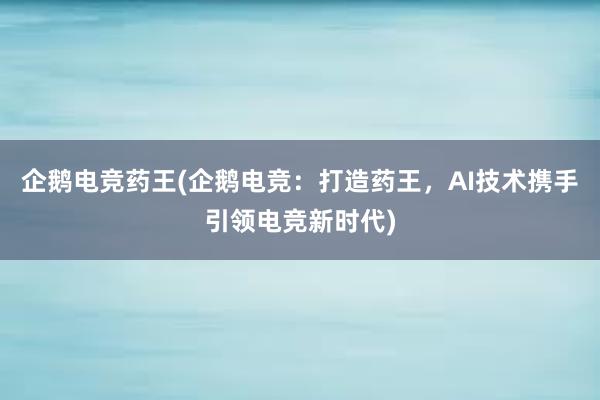 企鹅电竞药王(企鹅电竞：打造药王，AI技术携手引领电竞新时代)