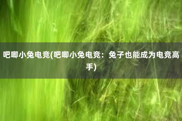 吧唧小兔电竞(吧唧小兔电竞：兔子也能成为电竞高手)