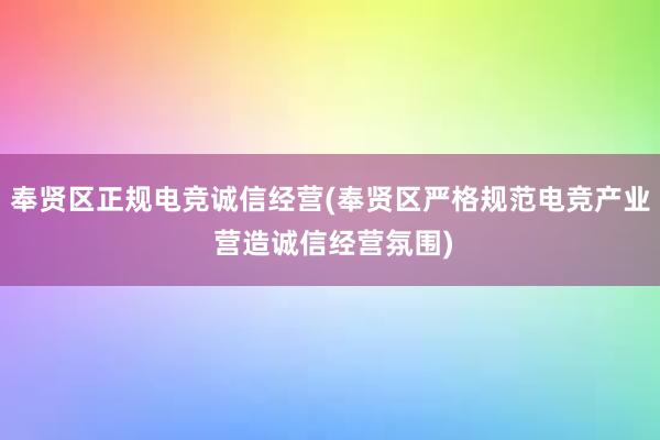 奉贤区正规电竞诚信经营(奉贤区严格规范电竞产业 营造诚信经营氛围)