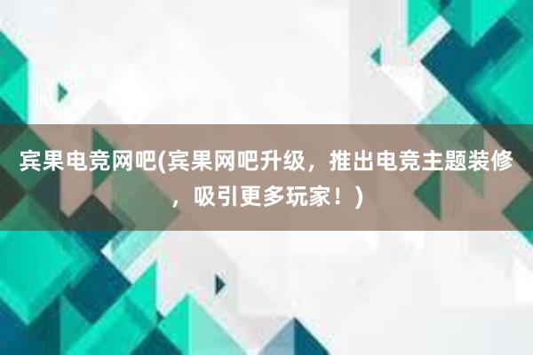 宾果电竞网吧(宾果网吧升级，推出电竞主题装修，吸引更多玩家！)