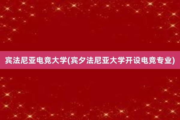 宾法尼亚电竞大学(宾夕法尼亚大学开设电竞专业)