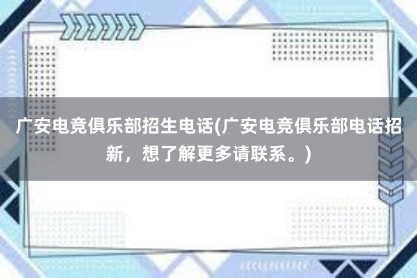 广安电竞俱乐部招生电话(广安电竞俱乐部电话招新，想了解更多请联系。)