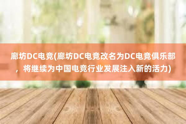 廊坊DC电竞(廊坊DC电竞改名为DC电竞俱乐部，将继续为中国电竞行业发展注入新的活力)