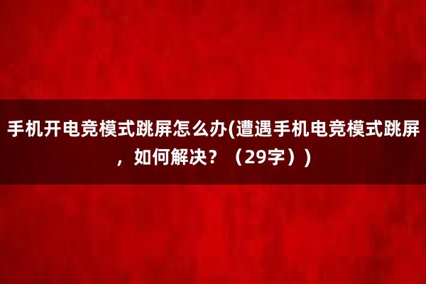 手机开电竞模式跳屏怎么办(遭遇手机电竞模式跳屏，如何解决？（29字）)