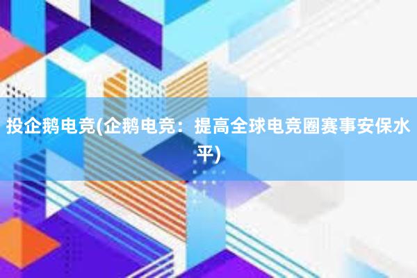 投企鹅电竞(企鹅电竞：提高全球电竞圈赛事安保水平)