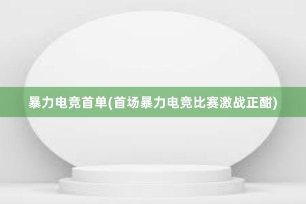 暴力电竞首单(首场暴力电竞比赛激战正酣)