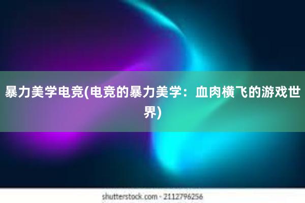 暴力美学电竞(电竞的暴力美学：血肉横飞的游戏世界)