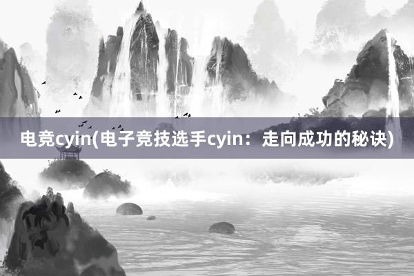 电竞cyin(电子竞技选手cyin：走向成功的秘诀)