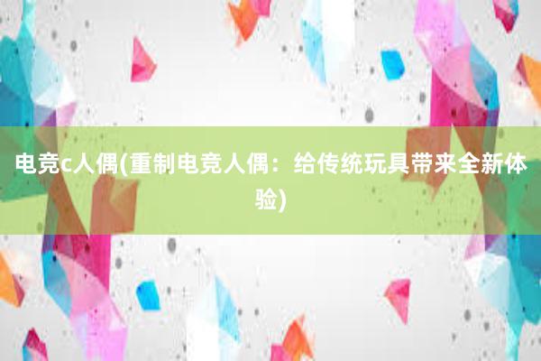 电竞c人偶(重制电竞人偶：给传统玩具带来全新体验)