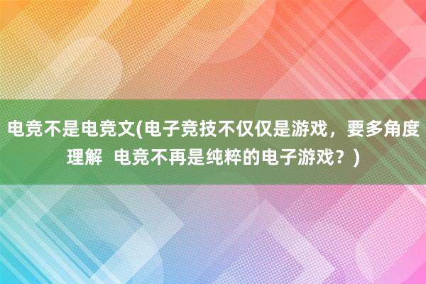 电竞不是电竞文(电子竞技不仅仅是游戏，要多角度理解  电竞不再是纯粹的电子游戏？)