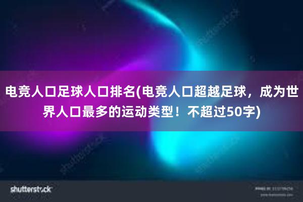 电竞人口足球人口排名(电竞人口超越足球，成为世界人口最多的运动类型！不超过50字)