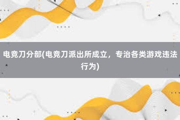 电竞刀分部(电竞刀派出所成立，专治各类游戏违法行为)