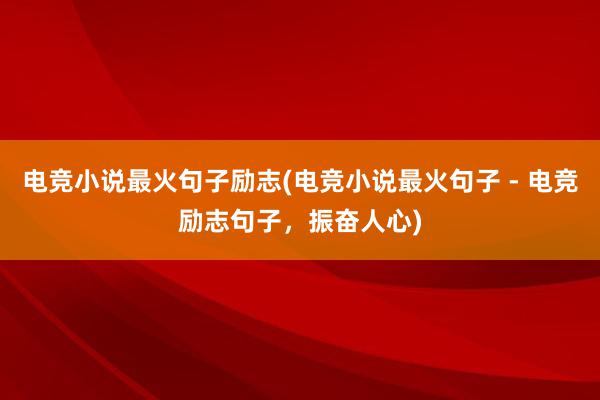 电竞小说最火句子励志(电竞小说最火句子 - 电竞励志句子，振奋人心)