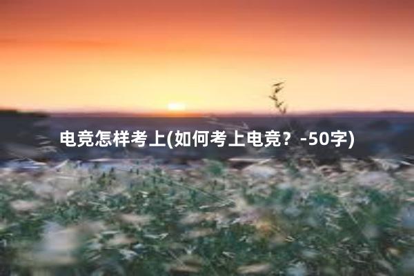 电竞怎样考上(如何考上电竞？-50字)