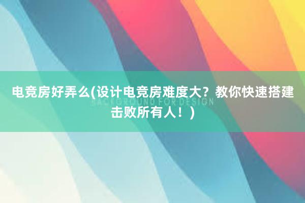 电竞房好弄么(设计电竞房难度大？教你快速搭建击败所有人！)