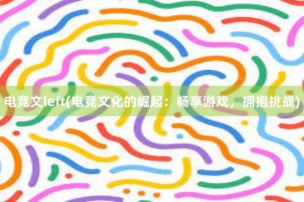 电竞文left(电竞文化的崛起：畅享游戏，拥抱挑战)