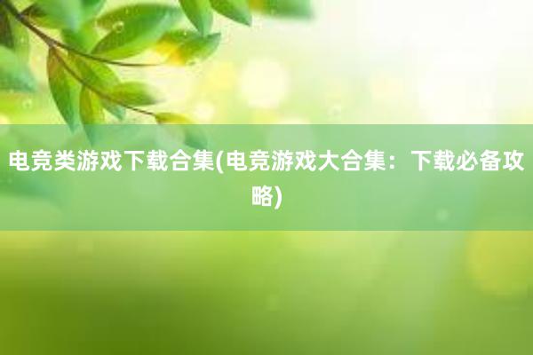 电竞类游戏下载合集(电竞游戏大合集：下载必备攻略)