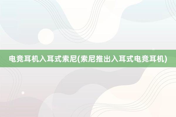 电竞耳机入耳式索尼(索尼推出入耳式电竞耳机)