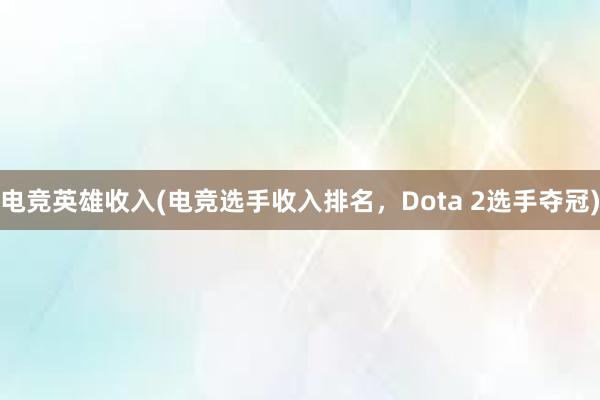 电竞英雄收入(电竞选手收入排名，Dota 2选手夺冠)