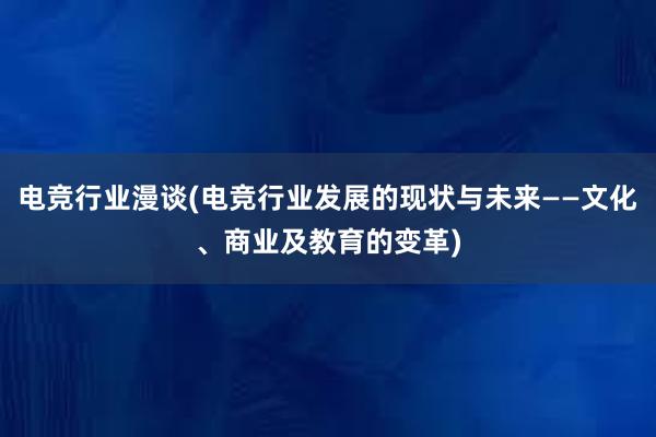 电竞行业漫谈(电竞行业发展的现状与未来——文化、商业及教育的变革)