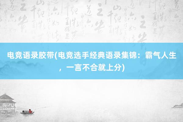 电竞语录胶带(电竞选手经典语录集锦：霸气人生，一言不合就上分)