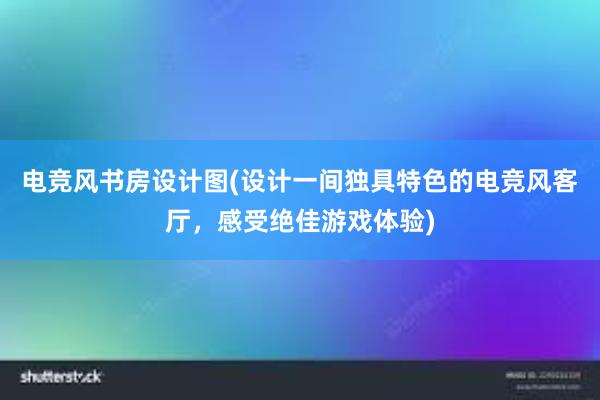 电竞风书房设计图(设计一间独具特色的电竞风客厅，感受绝佳游戏体验)