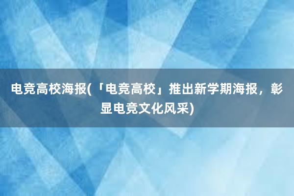 电竞高校海报(「电竞高校」推出新学期海报，彰显电竞文化风采)