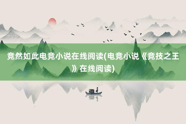 竞然如此电竞小说在线阅读(电竞小说《竞技之王》在线阅读)