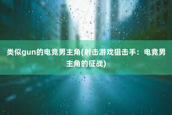 类似gun的电竞男主角(射击游戏狙击手：电竞男主角的征战)