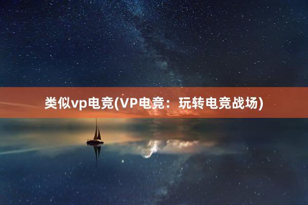 类似vp电竞(VP电竞：玩转电竞战场)