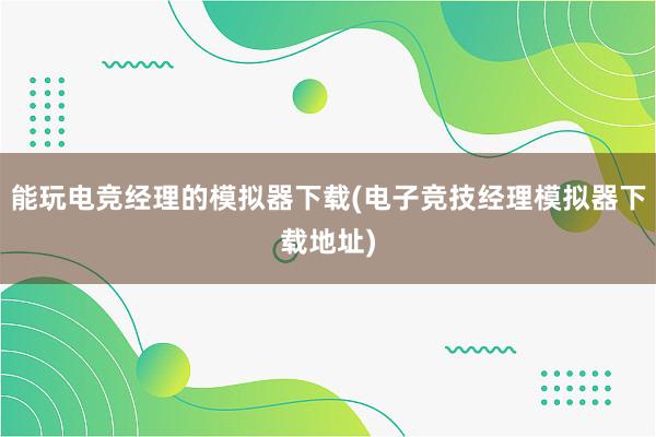 能玩电竞经理的模拟器下载(电子竞技经理模拟器下载地址)