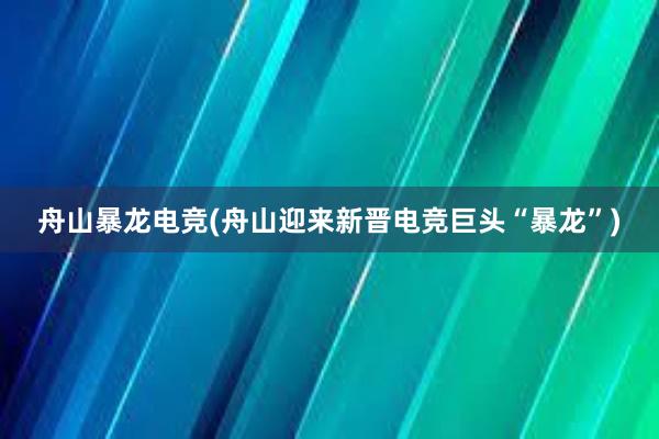 舟山暴龙电竞(舟山迎来新晋电竞巨头“暴龙”)