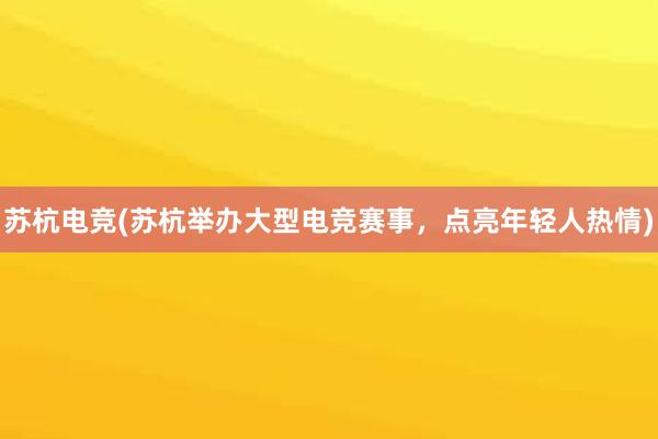 苏杭电竞(苏杭举办大型电竞赛事，点亮年轻人热情)