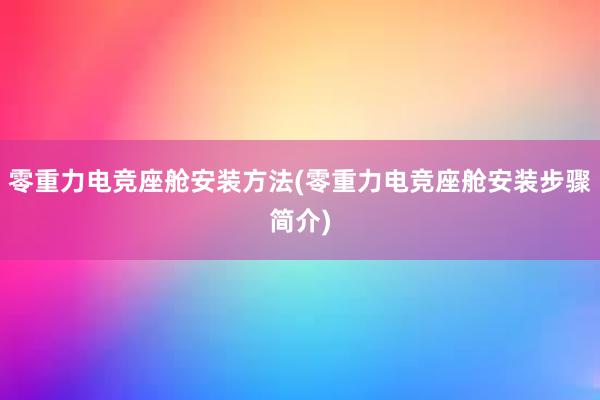 零重力电竞座舱安装方法(零重力电竞座舱安装步骤简介)