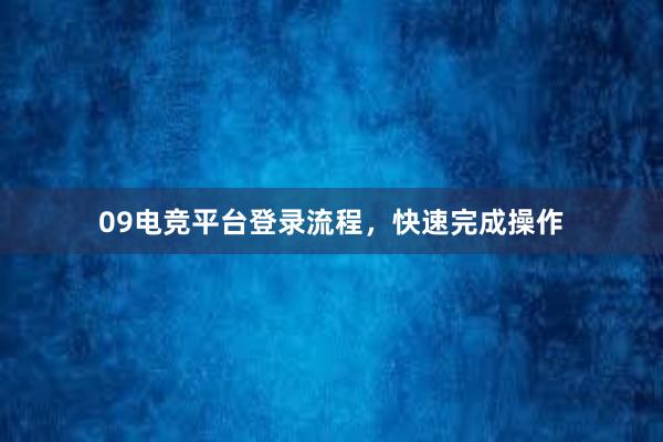 09电竞平台登录流程，快速完成操作