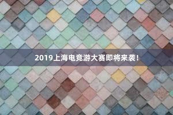 2019上海电竞游大赛即将来袭！