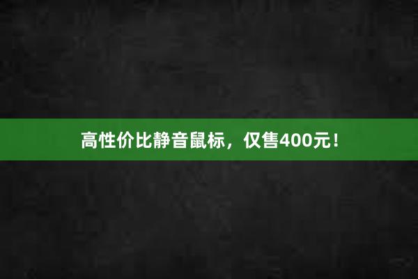 高性价比静音鼠标，仅售400元！