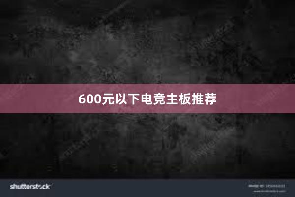 600元以下电竞主板推荐