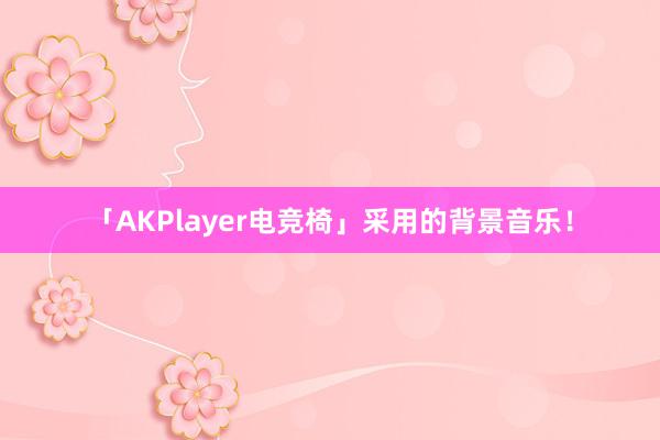 「AKPlayer电竞椅」采用的背景音乐！