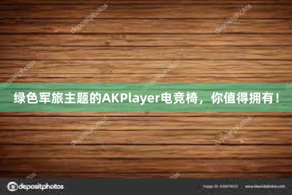 绿色军旅主题的AKPlayer电竞椅，你值得拥有！