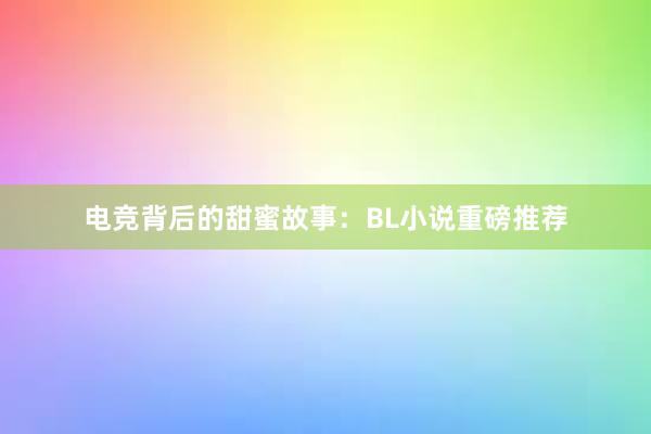 电竞背后的甜蜜故事：BL小说重磅推荐